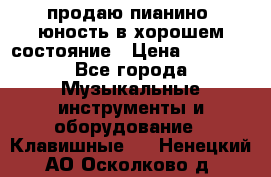 продаю пианино “юность“в хорошем состояние › Цена ­ 5 000 - Все города Музыкальные инструменты и оборудование » Клавишные   . Ненецкий АО,Осколково д.